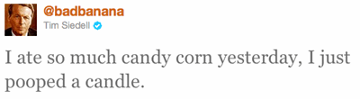 I ate so much candy corn yesterday, I just pooped a candle.